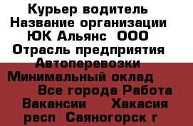 Курьер-водитель › Название организации ­ ЮК Альянс, ООО › Отрасль предприятия ­ Автоперевозки › Минимальный оклад ­ 15 000 - Все города Работа » Вакансии   . Хакасия респ.,Саяногорск г.